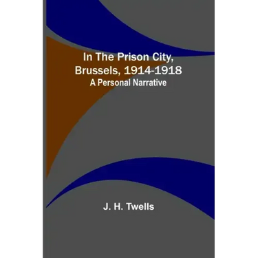 In the Prison City, Brussels, 1914-1918: A Personal Narrative