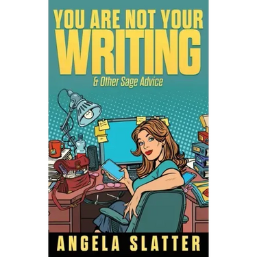 You Are Not Your Writing & Other Sage Advice