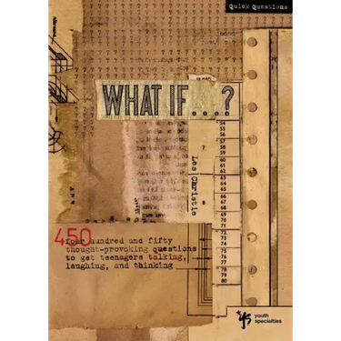 What If . . . ?: 450 Thought Provoking Questions to Get Teenagers Talking, Laughing, and Thinking