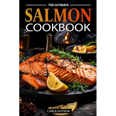 The Ultimate Salmon Cookbook: Delicious Recipes For Salmon Lovers, Any Occasion