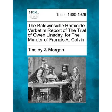 The Baldwinsville Homicide. Verbatim Report of the Trial of Owen Linsday, for the Murder of Francis A. Colvin