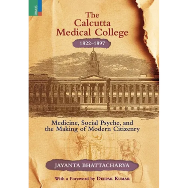 The Calcutta Medical College, 1822-1897: Medicine, Social Psyche and the Making of Modern Citizenry