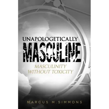 Unapologetically Masculine: Masculinity without Toxicity