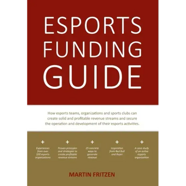 Esports Funding Guide: How esports teams, organizations and sports clubs can create solid, profitable revenue streams to secure the operation