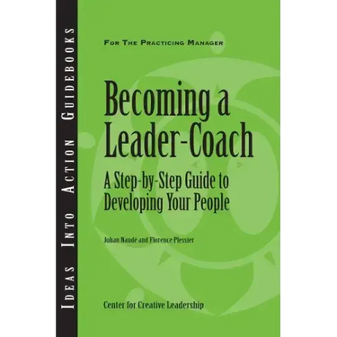 Becoming a Leader-Coach: A Step-By-Step Guide to Developing Your People