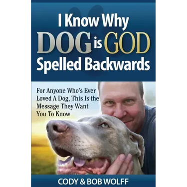 I Know Why Dog Is GOD Spelled Backwards: For Anyone Who's Ever Loved A Dog, This Is The Message They Want You To Know