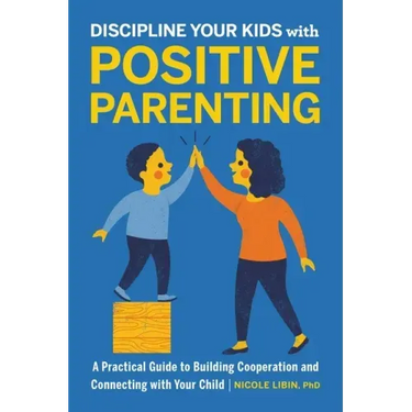 Discipline Your Kids with Positive Parenting: A Practical Guide to Building Cooperation and Connecting with Your Child