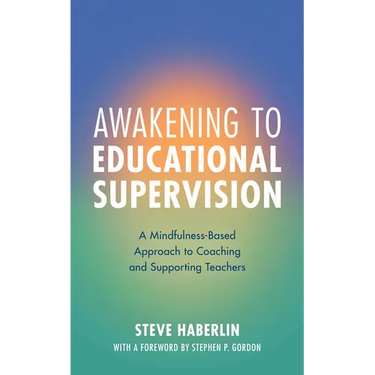 Awakening to Educational Supervision: A Mindfulness-Based Approach to Coaching and Supporting Teachers