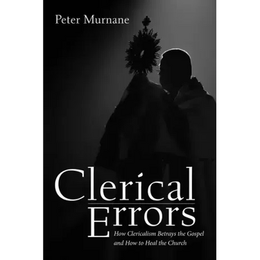 Clerical Errors: How Clericalism Betrays the Gospel and How to Heal the Church