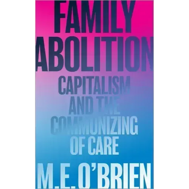 Family Abolition: Capitalism and the Communizing of Care