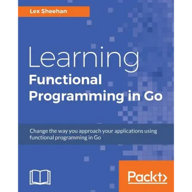 Learning Functional Programming in Go: Change the way you approach your applications using functional programming in Go