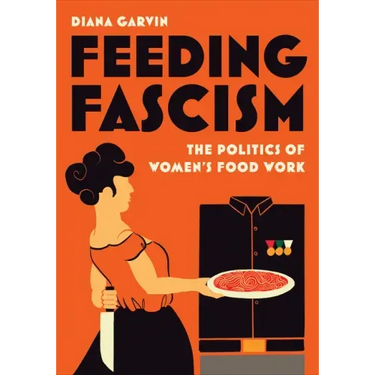 Feeding Fascism: The Politics of Women's Food Work