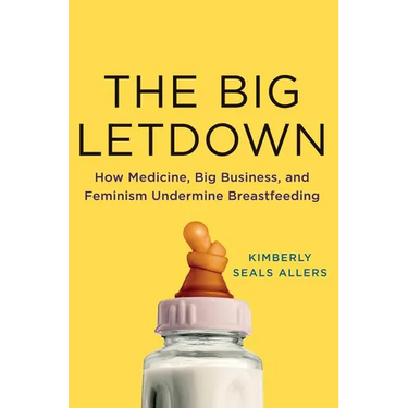 The Big Letdown: How Medicine, Big Business, and Feminism Undermine Breastfeeding