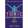 How to move on from Toxic Relationships: Learn to live and love again