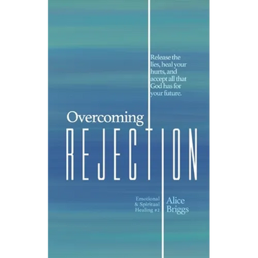 Overcoming Rejection: Release the lies, heal your hurts, and accept all that God has for your future.