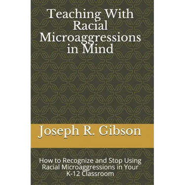 Teaching With Racial Microaggressions in Mind: How to Recognize and Stop Using Racial Microaggressions in Your K-12 Classroom