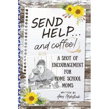 Send Help . . . and Coffee!: A Shot of Encouragement for Homeschool Moms