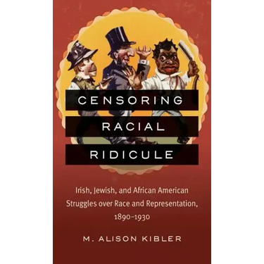 Censoring Racial Ridicule: Irish, Jewish, and African American Struggles over Race and Representation, 1890-1930