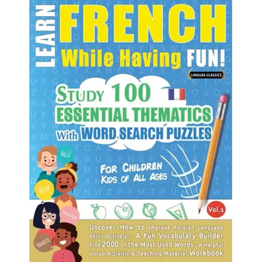 Learn French While Having Fun! - For Children: KIDS OF ALL AGES - STUDY 100 ESSENTIAL THEMATICS WITH WORD SEARCH PUZZLES - VOL.1 - Uncover How to Impr