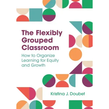 The Flexibly Grouped Classroom: How to Organize Learning for Equity and Growth