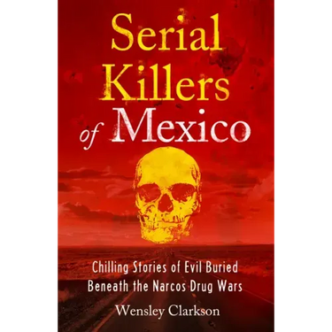Serial Killers of Mexico: Chilling Stories of Evil Buried Beneath the Narco Drug Wars