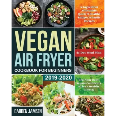 Vegan Air Fryer Cookbook for Beginners 2019-2020: 5-Ingredient Affordable, Quick & Healthy Budget Friendly Recipes Heal Your Body, Regain Confidence &