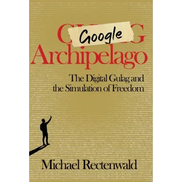 Google Archipelago: The Digital Gulag and the Simulation of Freedom