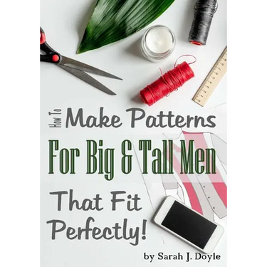 How to Make Patterns for Big and Tall Men That Fit Perfectly: Illustrated Step-By-Step Guide for Easy Pattern Making