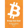 Orange Coin Good: The Value of Bitcoin Book One