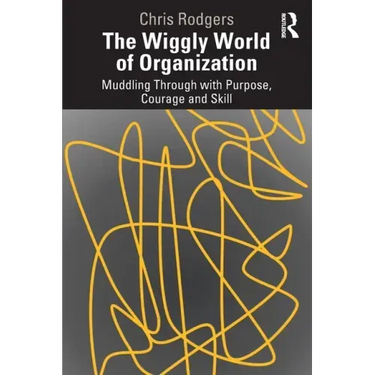 The Wiggly World of Organization: Muddling Through with Purpose, Courage and Skill