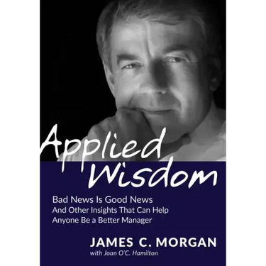 Applied Wisdom: Bad News Is Good News and Other Insights That Can Help Anyone Be a Better Manager
