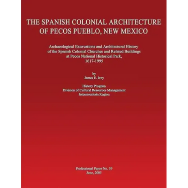 The Spanish Colonial Architecture of Pecos Pueblo, New Mexico: Archaeological Excavations and Architectural History of the Spanish Colonial Churches a