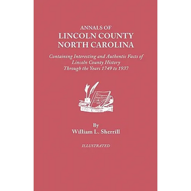 Annals of Lincoln County, North Carolina, Containing Interesting and Authentic Facts of Lincoln County History Through the Years 1749-1937