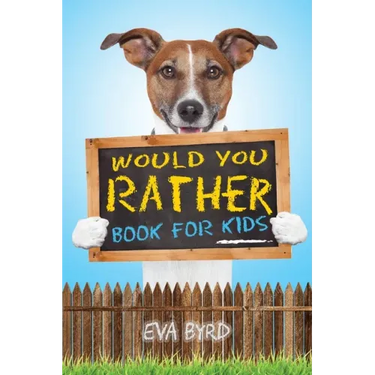 Would You Rather Book For Kids: The Book of Challenging Choices, Silly Situations and Downright Hilarious Questions the Whole Family Will Enjoy