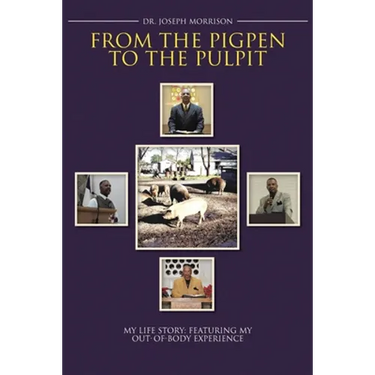 From the Pigpen to the Pulpit: My Life Story: Featuring My Out-of-Body Experience