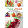 Fruits Crochet: Fruit Amigurumi Tutorial - Easy to Follow Instructions for Beginners: Gift Ideas for Holiday