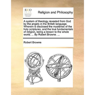 A system of theology revealed from God by the angels in the British language. Wherein is disclosed the mysteries of the holy scriptures, and the true