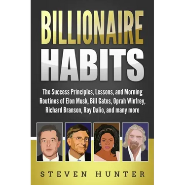 Billionaire Habits: The Success Principles, Lessons, and Morning Routines of Elon Musk, Bill Gates, Oprah Winfrey, Richard Branson, Ray Da