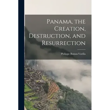 Panama, the Creation, Destruction, and Resurrection