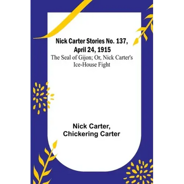 Nick Carter Stories No. 137, April 24, 1915: The Seal of Gijon; Or, Nick Carter's Ice-House Fight