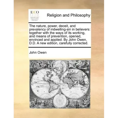 The Nature, Power, Deceit, and Prevalency of Indwelling-Sin in Believers: Together with the Ways of Its Working, and Means of Prevention, Opened, Envi