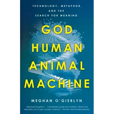 God, Human, Animal, Machine: Technology, Metaphor, and the Search for Meaning