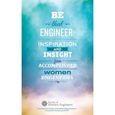 Be That Engineer: Inspiration and Insight from Accomplished Women Engineers: Submissions from members of the Society of Women Engineers'