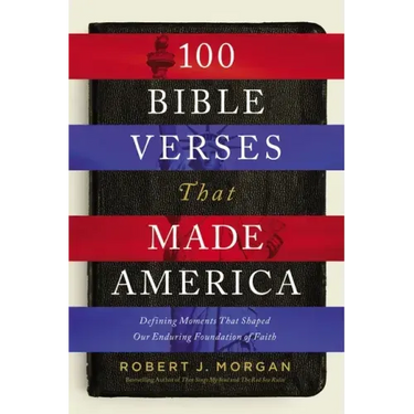 100 Bible Verses That Made America: Defining Moments That Shaped Our Enduring Foundation of Faith