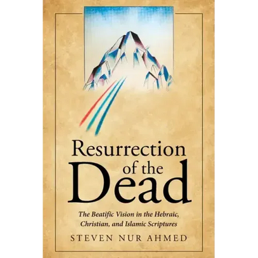 Resurrection of the Dead: The Beatific Vision in the Hebraic, Christian, and Islamic Scriptures