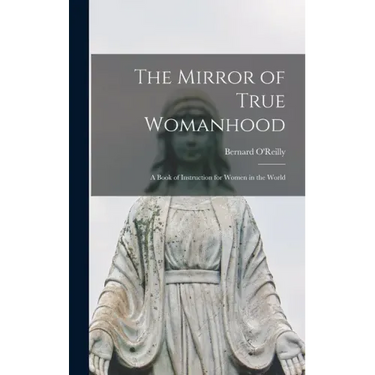 The Mirror of True Womanhood: a Book of Instruction for Women in the World