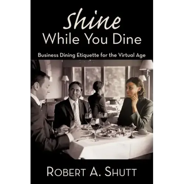 Shine While You Dine: "Business Dining Etiquette for the Virtual Age"
