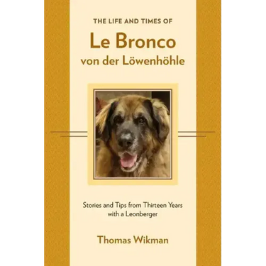 The Life and Times of Le Bronco von der Löwenhöhle: Stories and Tips from Thirteen Years with a Leonberger