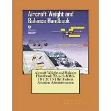 Aircraft Weight and Balance Handbook: FAA-H-8083-1B ( 2016 ) By: Federal Aviation Administration
