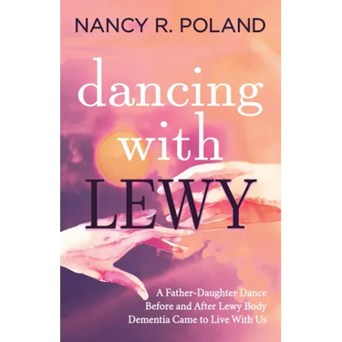 Dancing with Lewy: A Father - Daughter Dance, Before and After Lewy Body Dementia Came to Live with Us